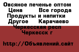 Овсяное печенье оптом  › Цена ­ 60 - Все города Продукты и напитки » Другое   . Карачаево-Черкесская респ.,Черкесск г.